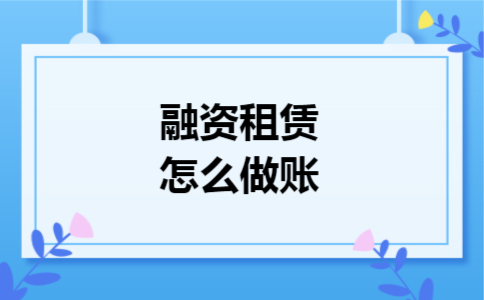融资租赁怎么做账 融资租赁怎么做账