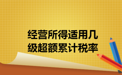 经营所得适用几级超额累计税率 经营所得适用几级超额累计税率