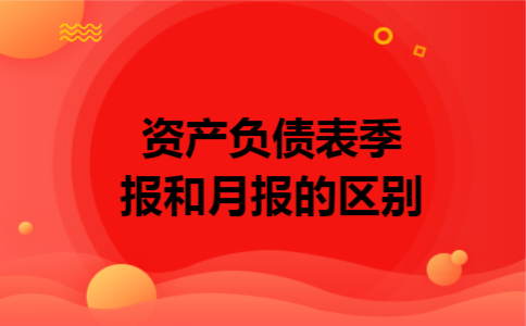 资产负债表季报和月报的区别 资产负债表季报和月报的区别