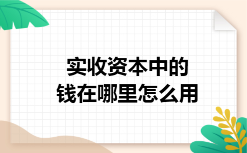 实收资本中的钱在哪里怎么用