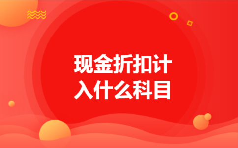 现金折扣计入什么科目 现金折扣计入什么科目