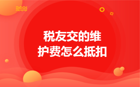 税友交的维护费怎么抵扣