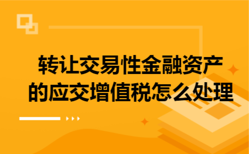 转让交易性金融资产的应交增值税怎么处理
