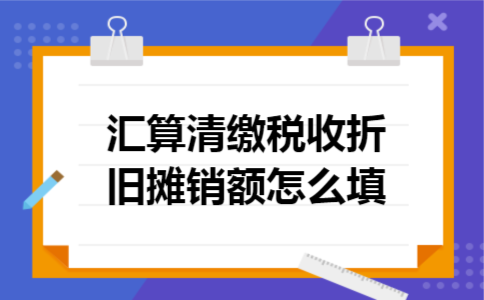 汇算清缴税收折旧摊销额怎么填