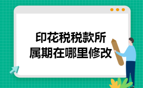印花税税款所属期在哪里修改 印花税税款所属期在哪里修改