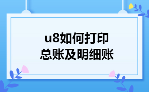 u8如何打印总账及明细账