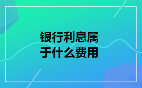 银行利息属于什么费用
