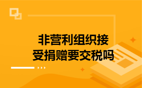 非营利组织接受捐赠要交税吗
