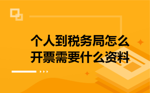 1个人到税务局怎么开票需要什么资料 1个人到税务局怎么开票需要什么资料
