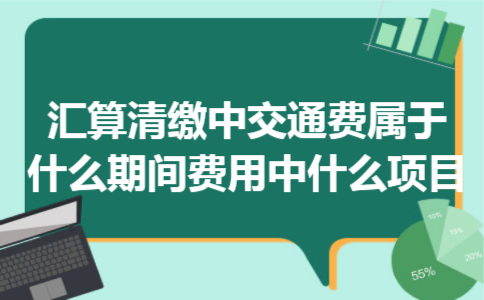 汇算清缴中交通费属于什么期间费用中什么项目