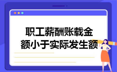 职工薪酬账载金额小于实际发生额
