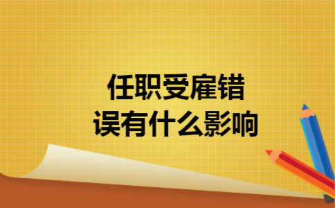 任职受雇错误有什么影响 任职受雇错误有什么影响
