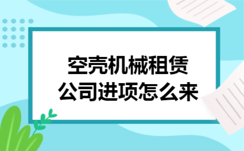 空壳机械租赁公司进项怎么来
