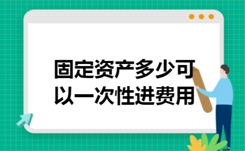 固定资产多少可以一次性进费用