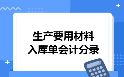 生产要用材料入库单会计分录 生产要用材料入库单会计分录