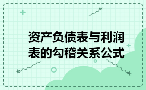 资产负债表与利润表的勾稽关系公式 资产负债表与利润表的勾稽关系公式