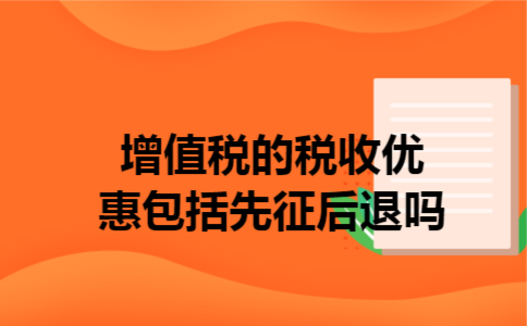  增值税的税收优惠包括先征后退吗