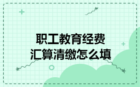 职工教育经费汇算清缴怎么填
