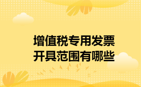 增值税专用发票开具范围有哪些
