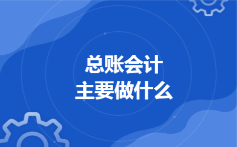 总账会计主要做什么