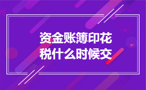 资金账簿印花税什么时候交 资金账簿印花税什么时候交