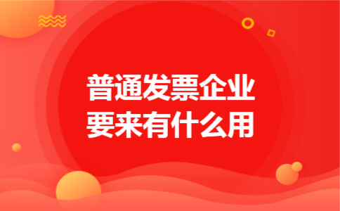 普通发票企业要来有什么用 普通发票企业要来有什么用