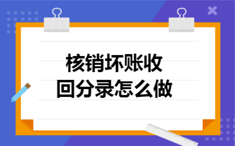 核销坏账收回分录怎么做 核销坏账收回分录怎么做