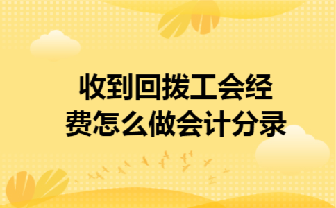 收到回拨工会经费怎么做会计分录