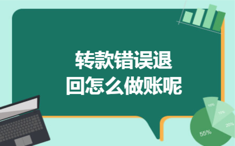 转款错误退回怎么做账呢 转款错误退回怎么做账呢