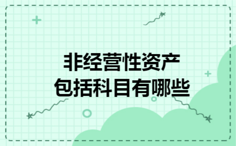 非经营性资产包括科目有哪些 非经营性资产包括科目有哪些
