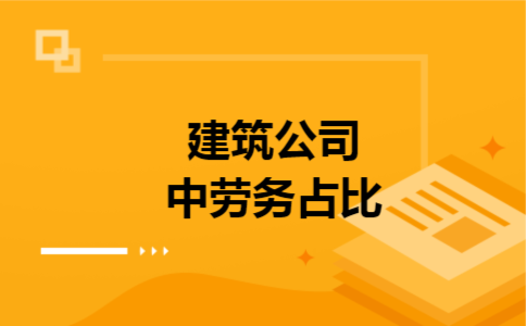 建筑公司中劳务占比