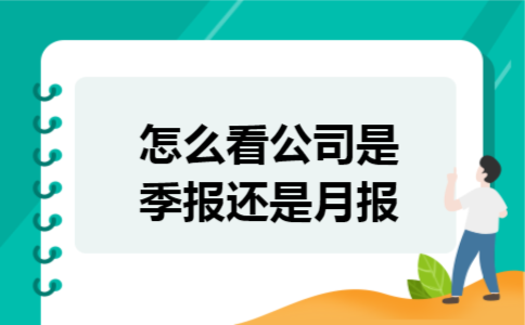 怎么看公司是季报还是月报 怎么看公司是季报还是月报
