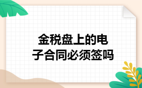 金税盘上的电子合同必须签吗