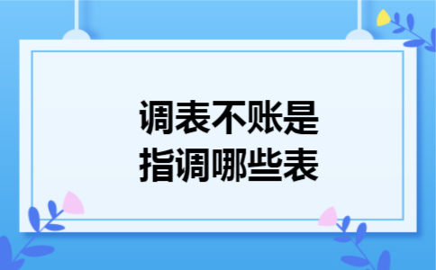 调表不账是指调哪些表