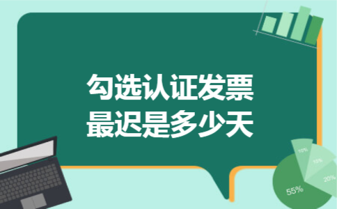 勾选认证发票最迟是多少天