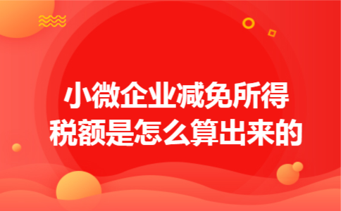 小微企业减免所得税额是怎么算出来的