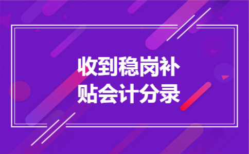 收到稳岗补贴会计分录 收到稳岗补贴会计分录