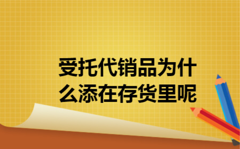 受托代销品为什么添在存货里呢