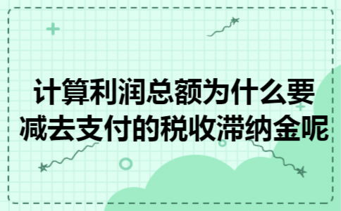  计算利润总额为什么要减去支付的税收滞纳金呢