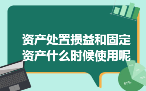资产处置损益和固定资产什么时候使用呢