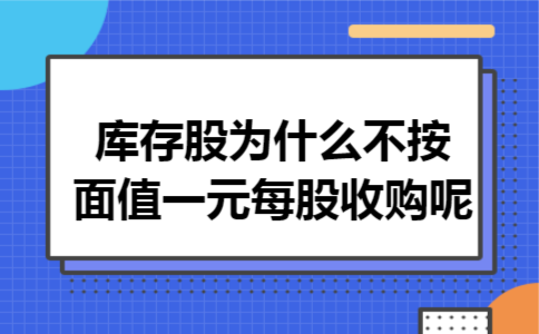 库存股为什么不按面值一元每股收购呢