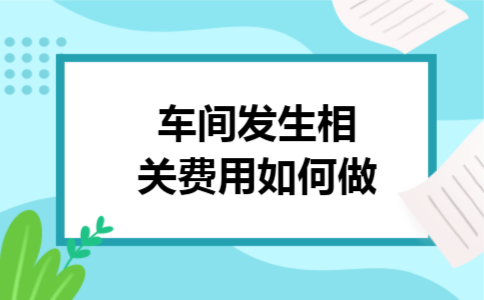 车间发生相关费用如何做