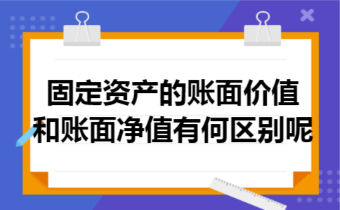 固定资产的账面价值和账面净值有何区别呢