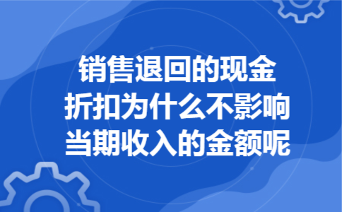 销售退回的现金折扣为什么不影响当期收入的金额呢