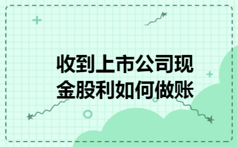 收到上市公司现金股利如何做账 收到上市公司现金股利如何做账