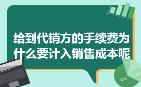 给到代销方的手续费,为什么要计入销售成本呢 给到代销方的手续费,为什么要计入销售成本呢