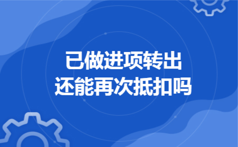 已做进项转出还能再次抵扣吗
