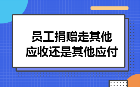  员工捐赠走其他应收还是其他应付