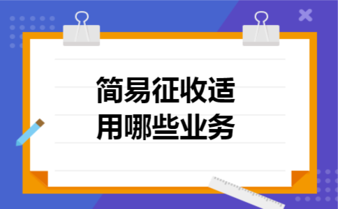 简易征收适用哪些业务 简易征收适用哪些业务