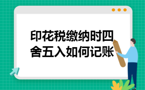 印花税缴纳时四舍五入如何记账 印花税缴纳时四舍五入如何记账